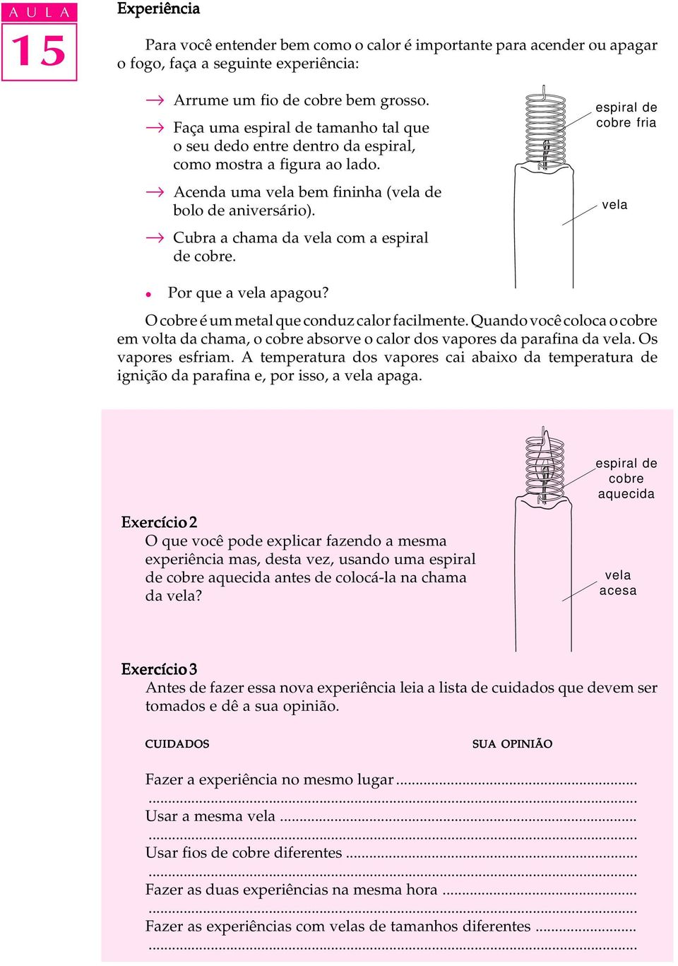 espira de cobre fria vea Por que a vea apagou? O cobre é um meta que conduz caor facimente. Quando você cooca o cobre em vota da chama, o cobre absorve o caor dos vapores da parafina da vea.