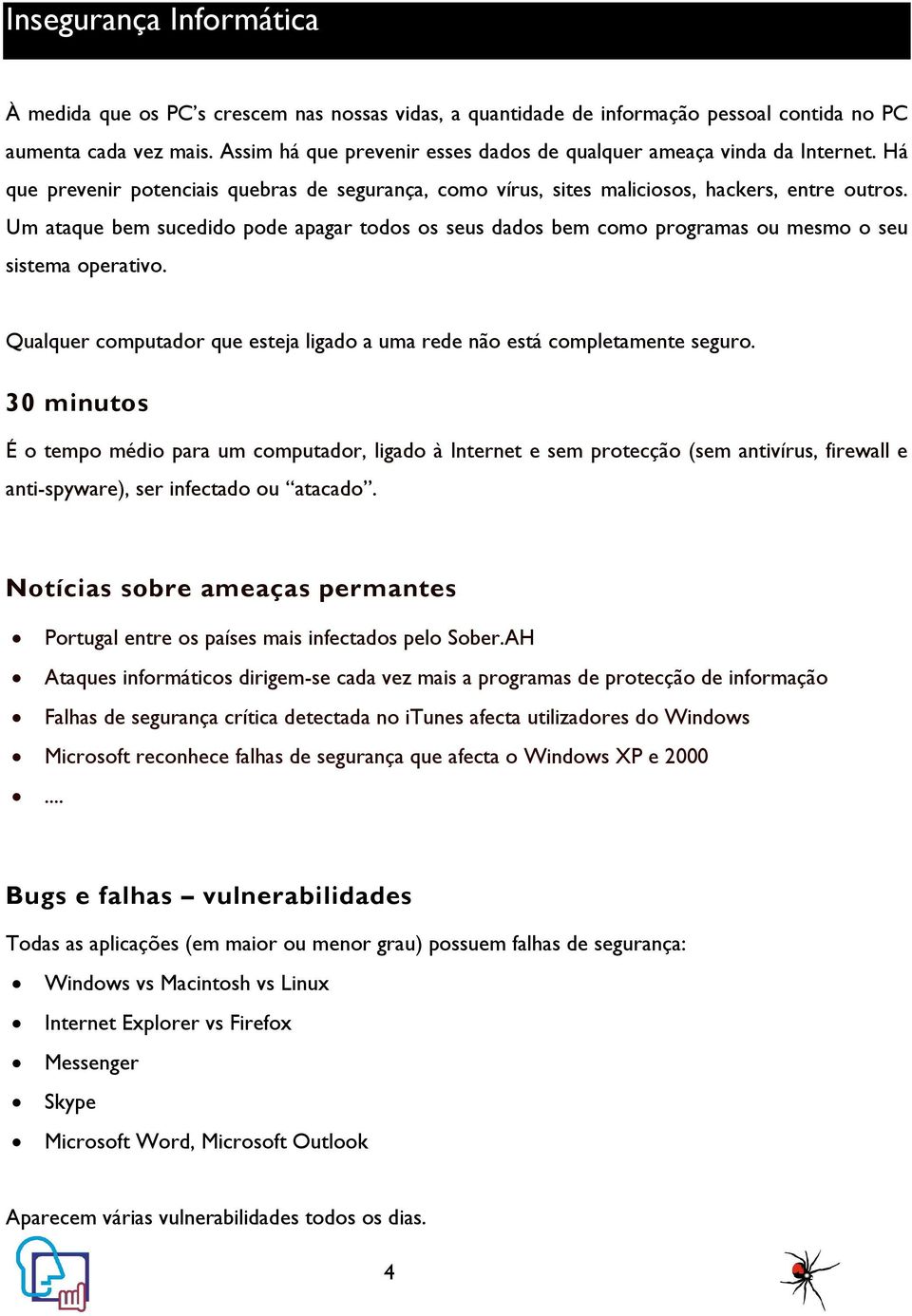 Um ataque bem sucedido pode apagar todos os seus dados bem como programas ou mesmo o seu sistema operativo. Qualquer computador que esteja ligado a uma rede não está completamente seguro.