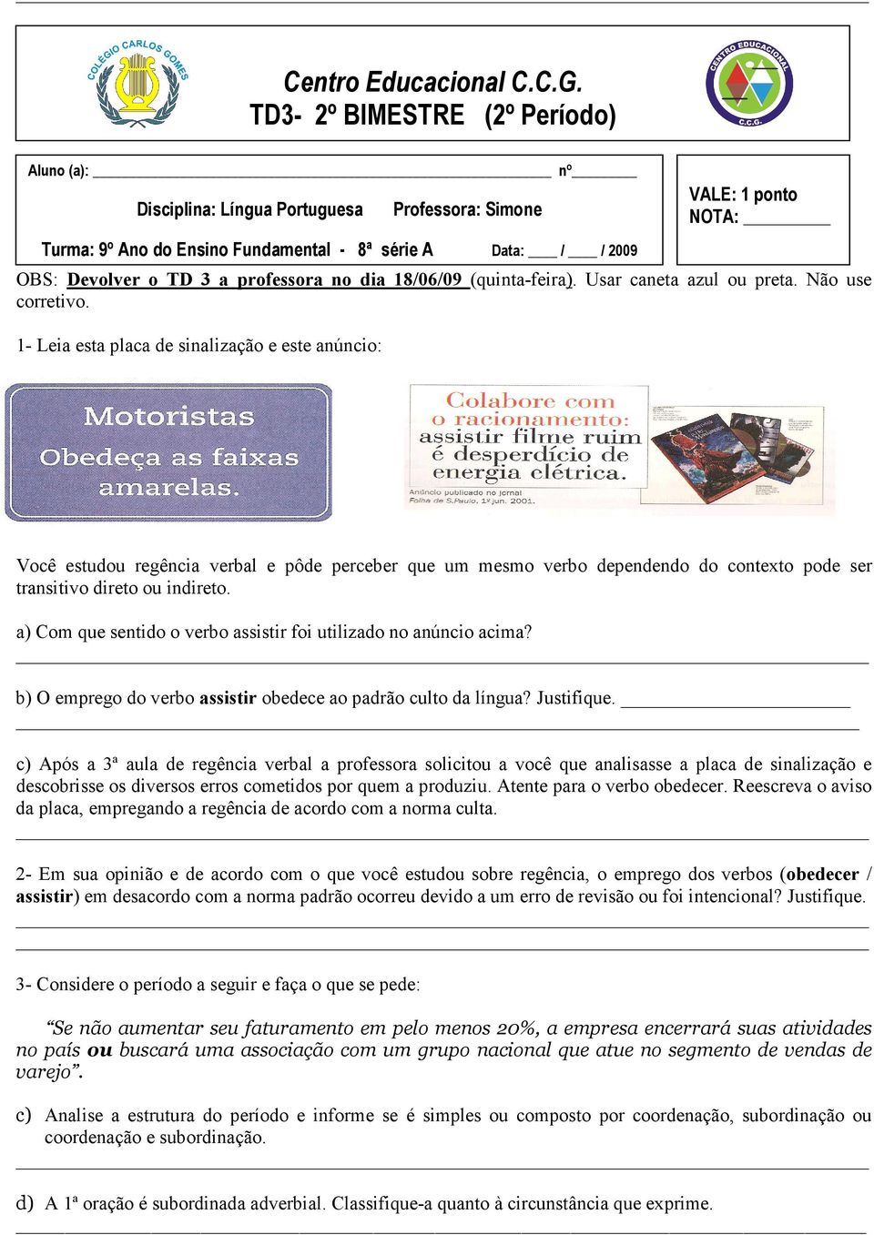 a) Com que sentido o verbo assistir foi utilizado no anúncio acima? b) O emprego do verbo assistir obedece ao padrão culto da língua? Justifique.