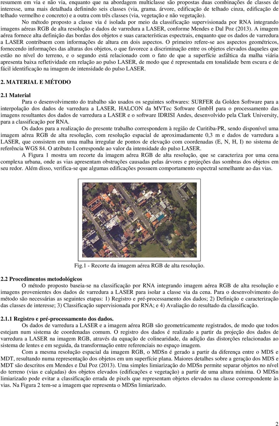 No método proposto a classe via é isolada por meio da classificação supervisionada por RNA integrando imagens aéreas RGB de alta resolução e dados de varredura a LASER, conforme Mendes e Dal Poz