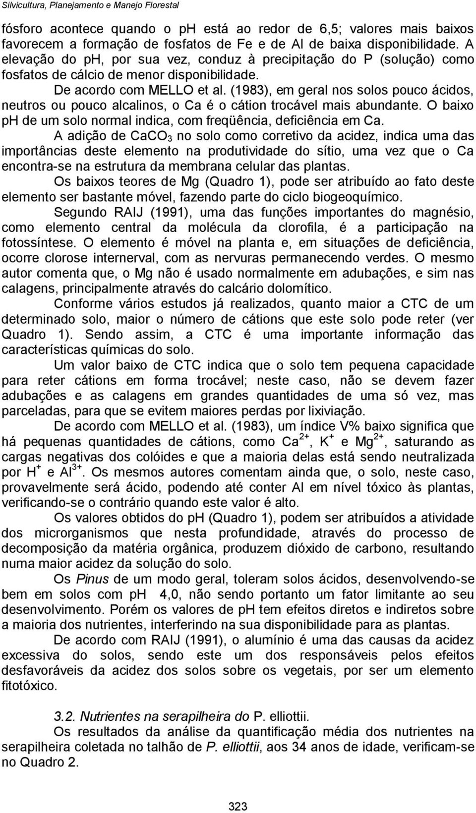 (1983), em geral nos solos pouco ácidos, neutros ou pouco alcalinos, o Ca é o cátion trocável mais abundante. O baixo ph de um solo normal indica, com freqüência, deficiência em Ca.