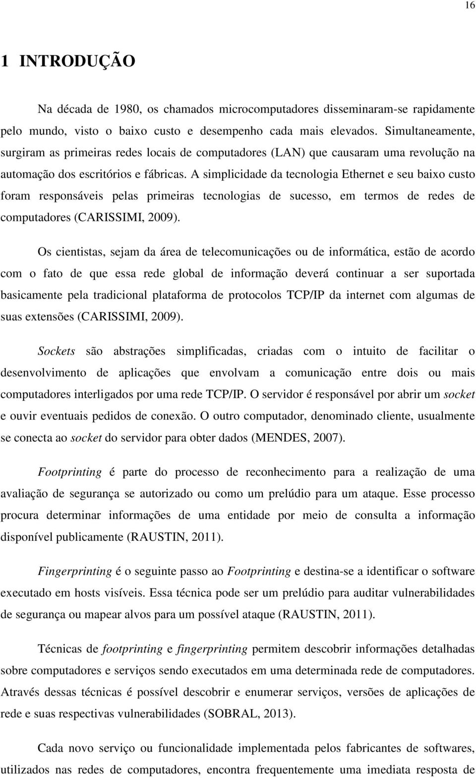 A simplicidade da tecnologia Ethernet e seu baixo custo foram responsáveis pelas primeiras tecnologias de sucesso, em termos de redes de computadores (CARISSIMI, 2009).