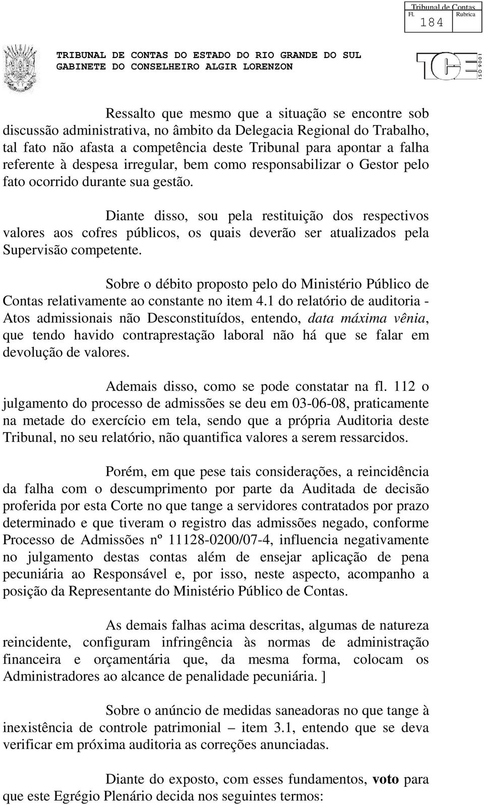 Diante disso, sou pela restituição dos respectivos valores aos cofres públicos, os quais deverão ser atualizados pela Supervisão competente.