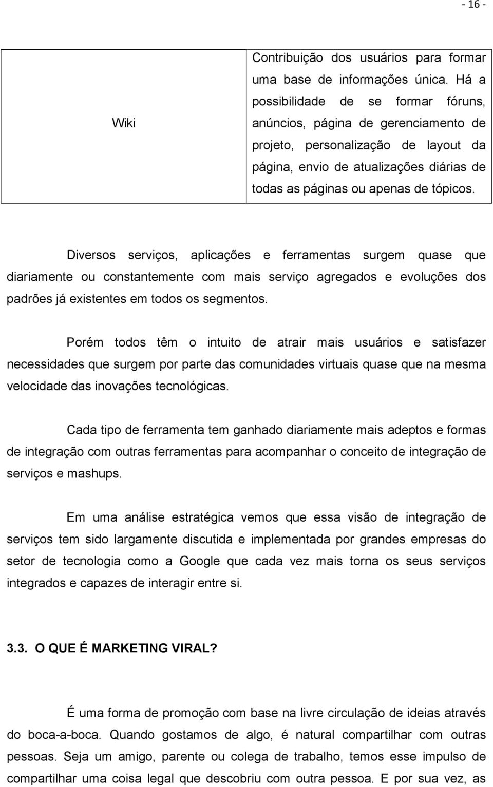 Diversos serviços, aplicações e ferramentas surgem quase que diariamente ou constantemente com mais serviço agregados e evoluções dos padrões já existentes em todos os segmentos.