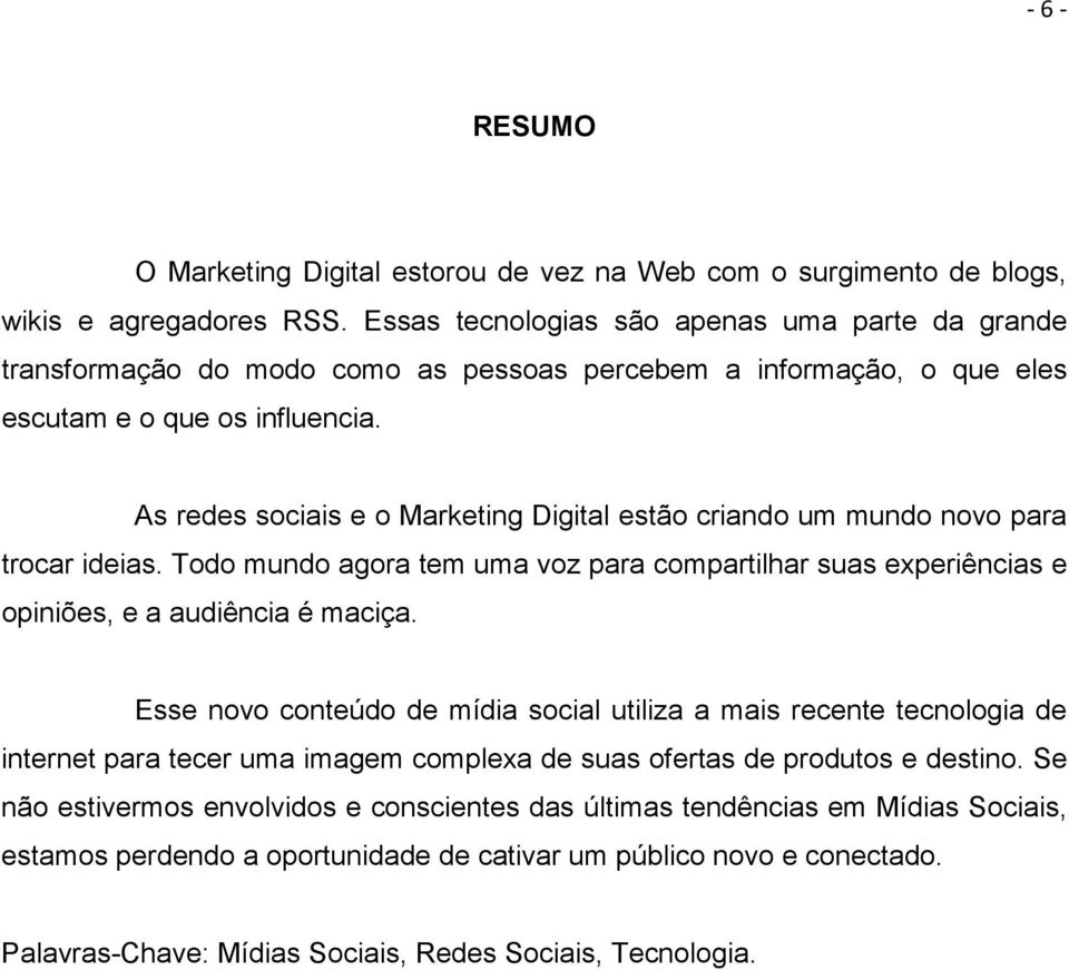 As redes sociais e o Marketing Digital estão criando um mundo novo para trocar ideias. Todo mundo agora tem uma voz para compartilhar suas experiências e opiniões, e a audiência é maciça.