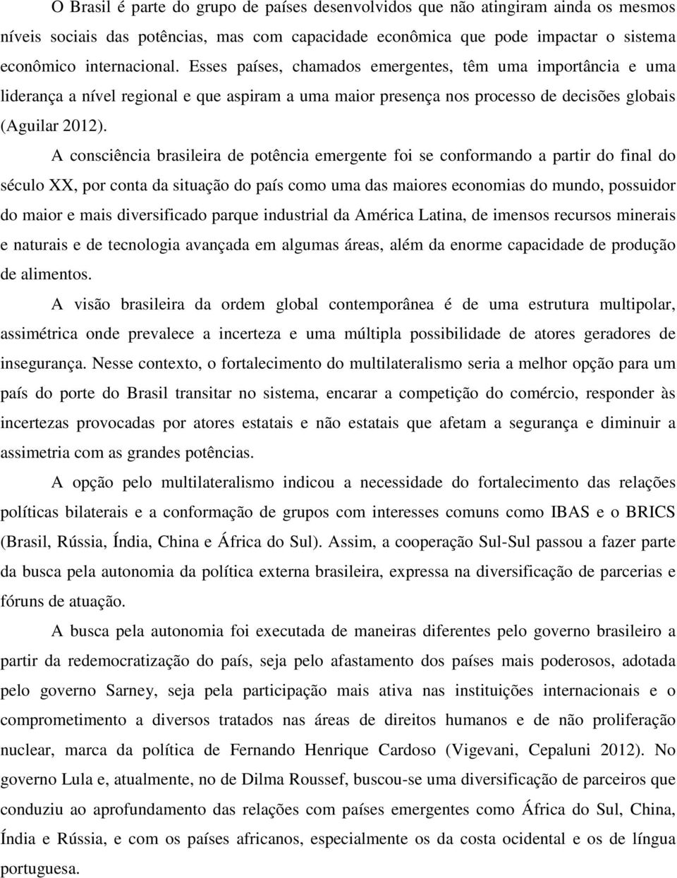 A consciência brasileira de potência emergente foi se conformando a partir do final do século XX, por conta da situação do país como uma das maiores economias do mundo, possuidor do maior e mais