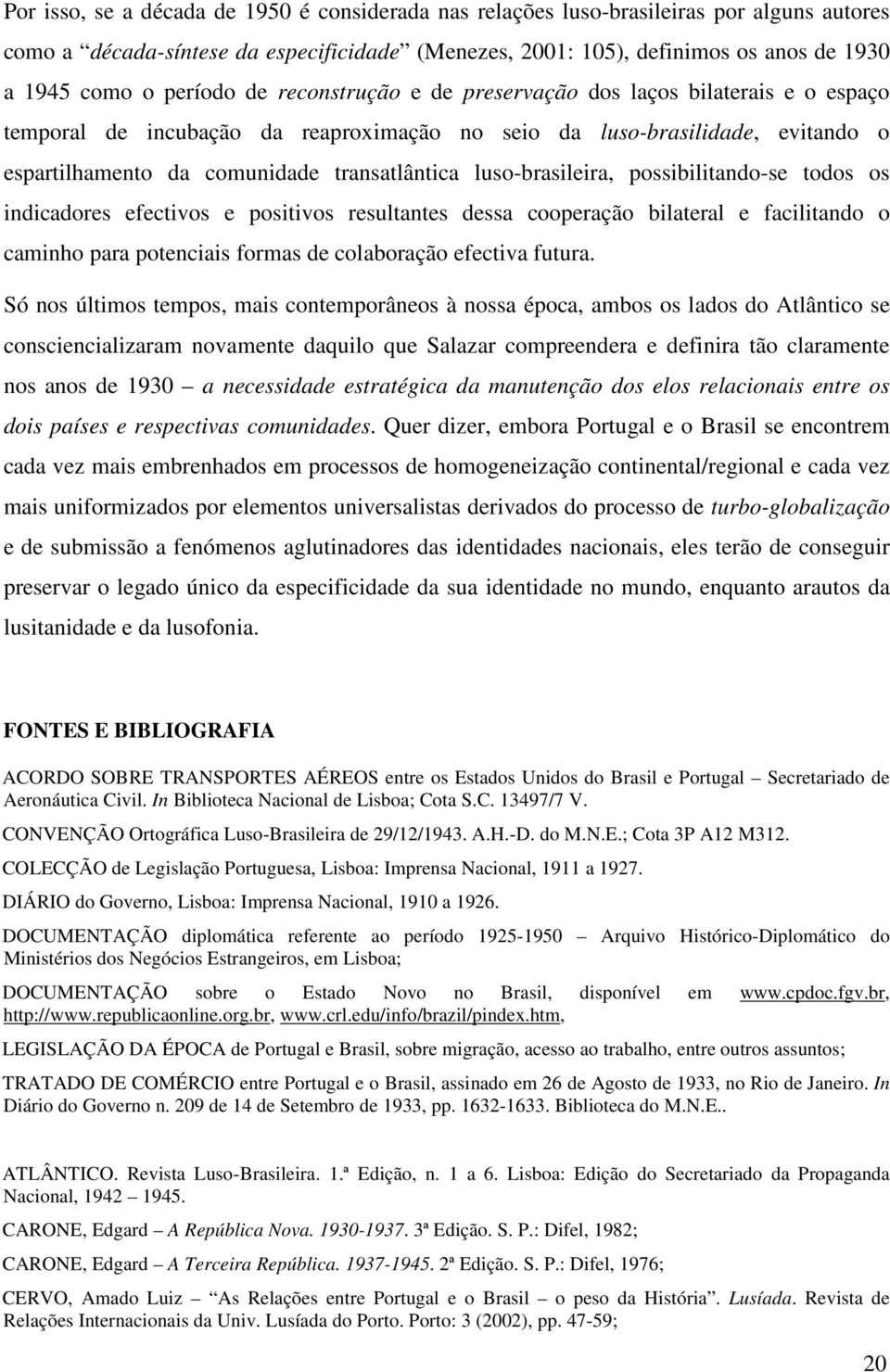 luso-brasileira, possibilitando-se todos os indicadores efectivos e positivos resultantes dessa cooperação bilateral e facilitando o caminho para potenciais formas de colaboração efectiva futura.