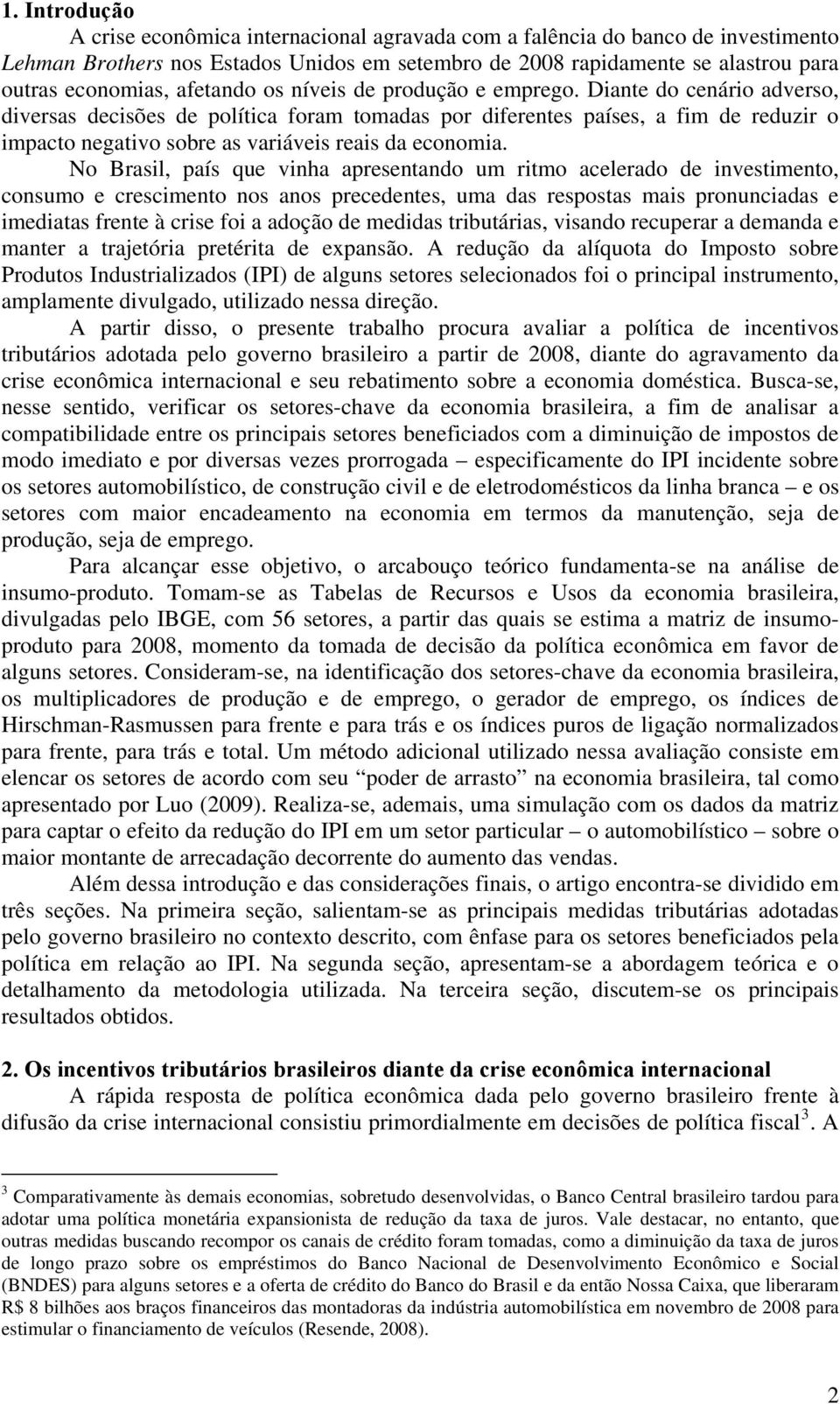 Diante do cenário adverso, diversas decisões de política foram tomadas por diferentes países, a fim de reduzir o impacto negativo sobre as variáveis reais da economia.