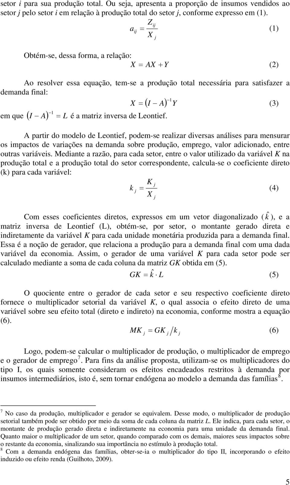 de Leontief. A partir do modelo de Leontief, podem-se realizar diversas análises para mensurar os impactos de variações na demanda sobre produção, emprego, valor adicionado, entre outras variáveis.