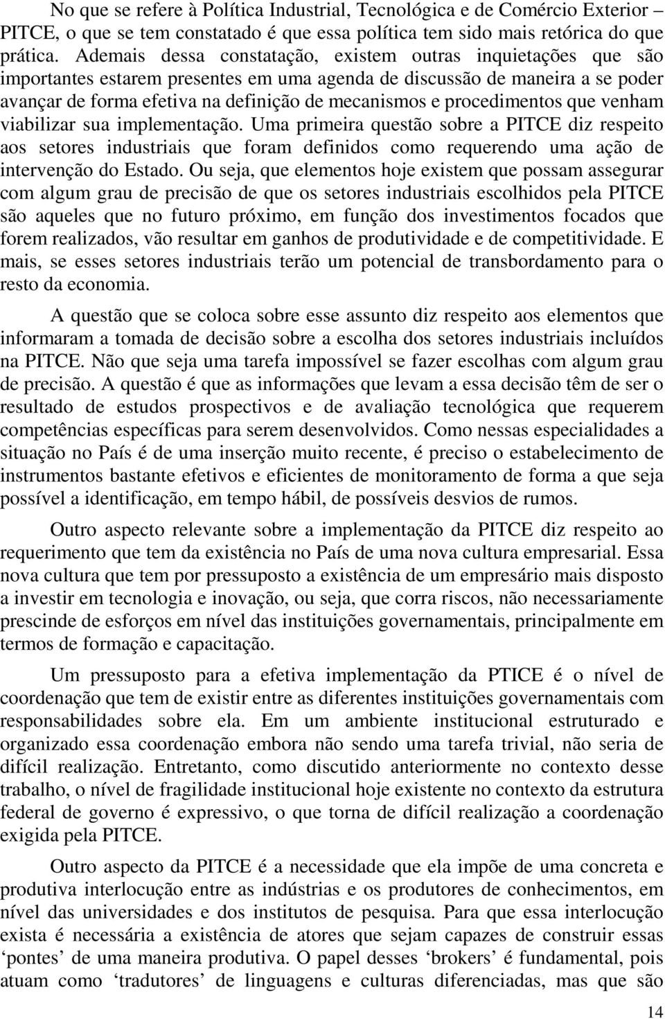 procedimentos que venham viabilizar sua implementação. Uma primeira questão sobre a PITCE diz respeito aos setores industriais que foram definidos como requerendo uma ação de intervenção do Estado.