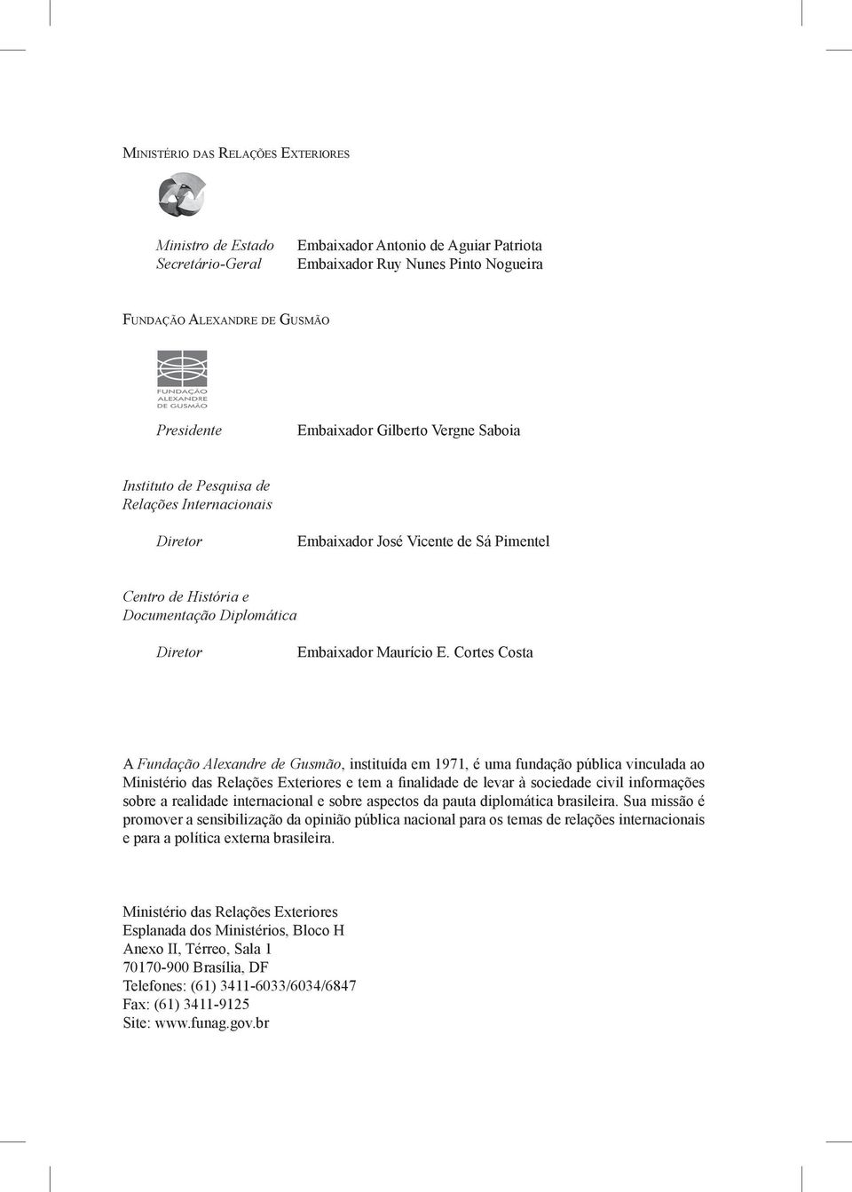 Cortes Costa A Fundação Alexandre de Gusmão, instituída em 1971, é uma fundação pública vinculada ao Ministério das Relações Exteriores e tem a finalidade de levar à sociedade civil informações sobre