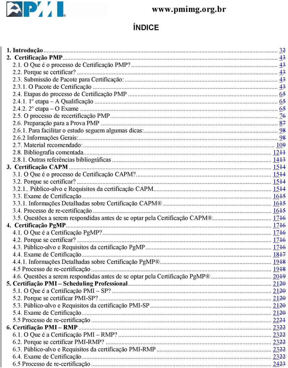 .. 76 2.6. Preparação para a Prova PMP... 87 2.6.1. Para facilitar o estudo seguem algumas dicas:... 98 2.6.2 Informações Gerais:... 98 2.7. Material recomendado:... 109 2.8. Bibliografia comentada.