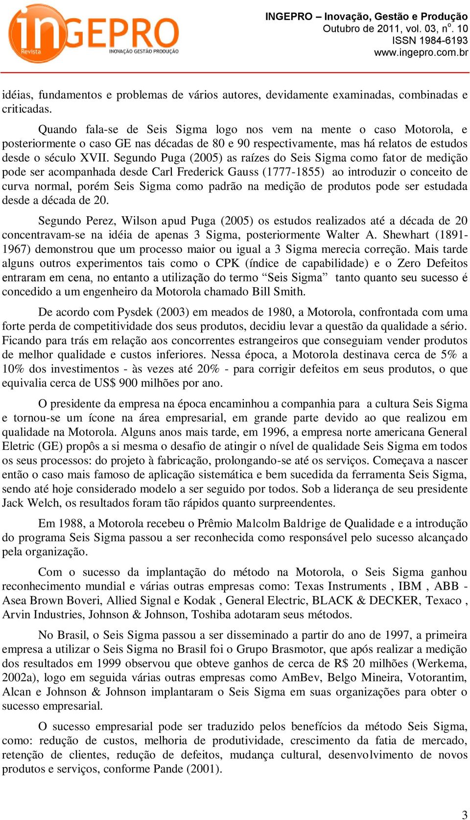 Segundo Puga (2005) as raízes do Seis Sigma como fator de medição pode ser acompanhada desde Carl Frederick Gauss (1777-1855) ao introduzir o conceito de curva normal, porém Seis Sigma como padrão na