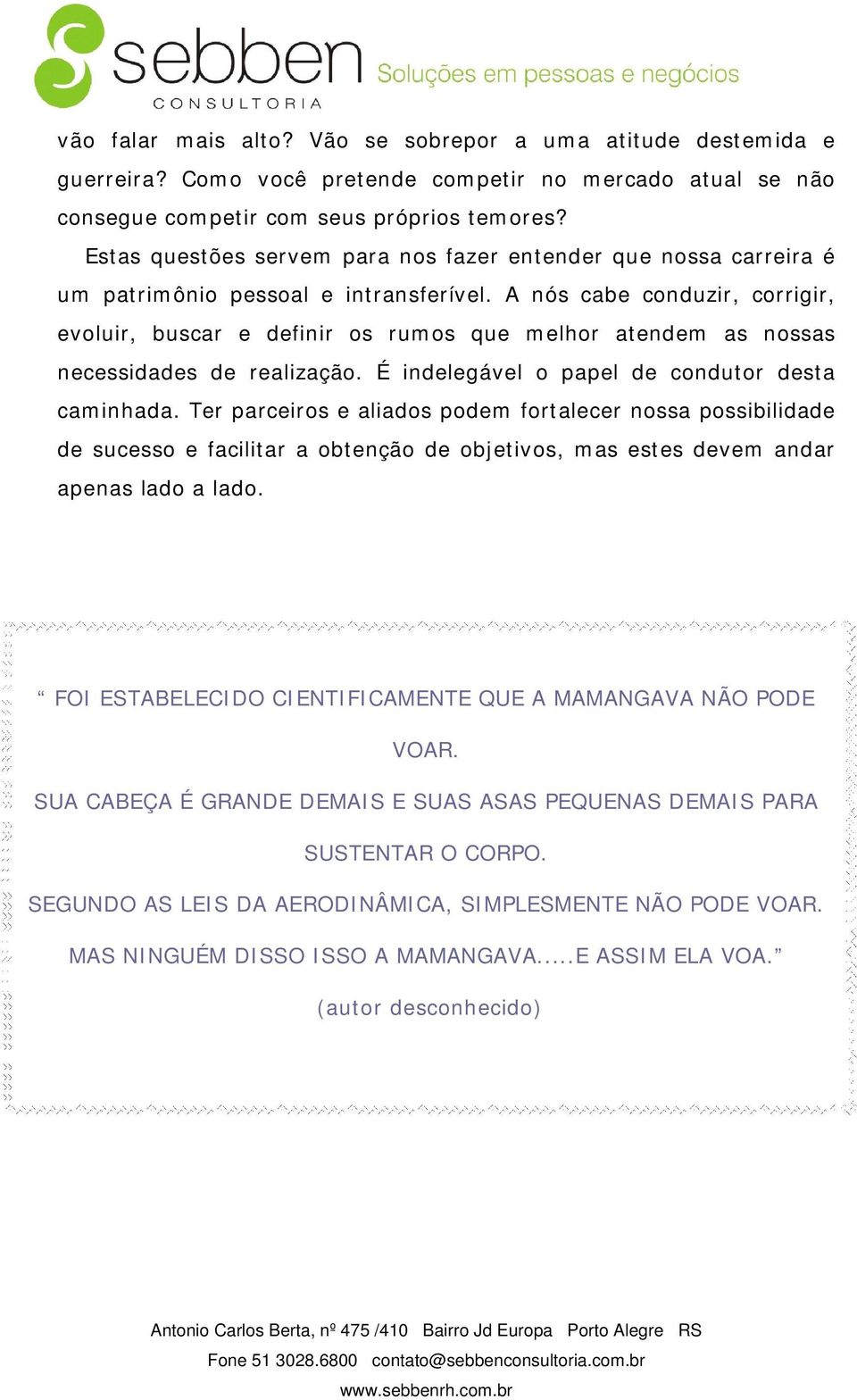 A nós cabe conduzir, corrigir, evoluir, buscar e definir os rumos que melhor atendem as nossas necessidades de realização. É indelegável o papel de condutor desta caminhada.