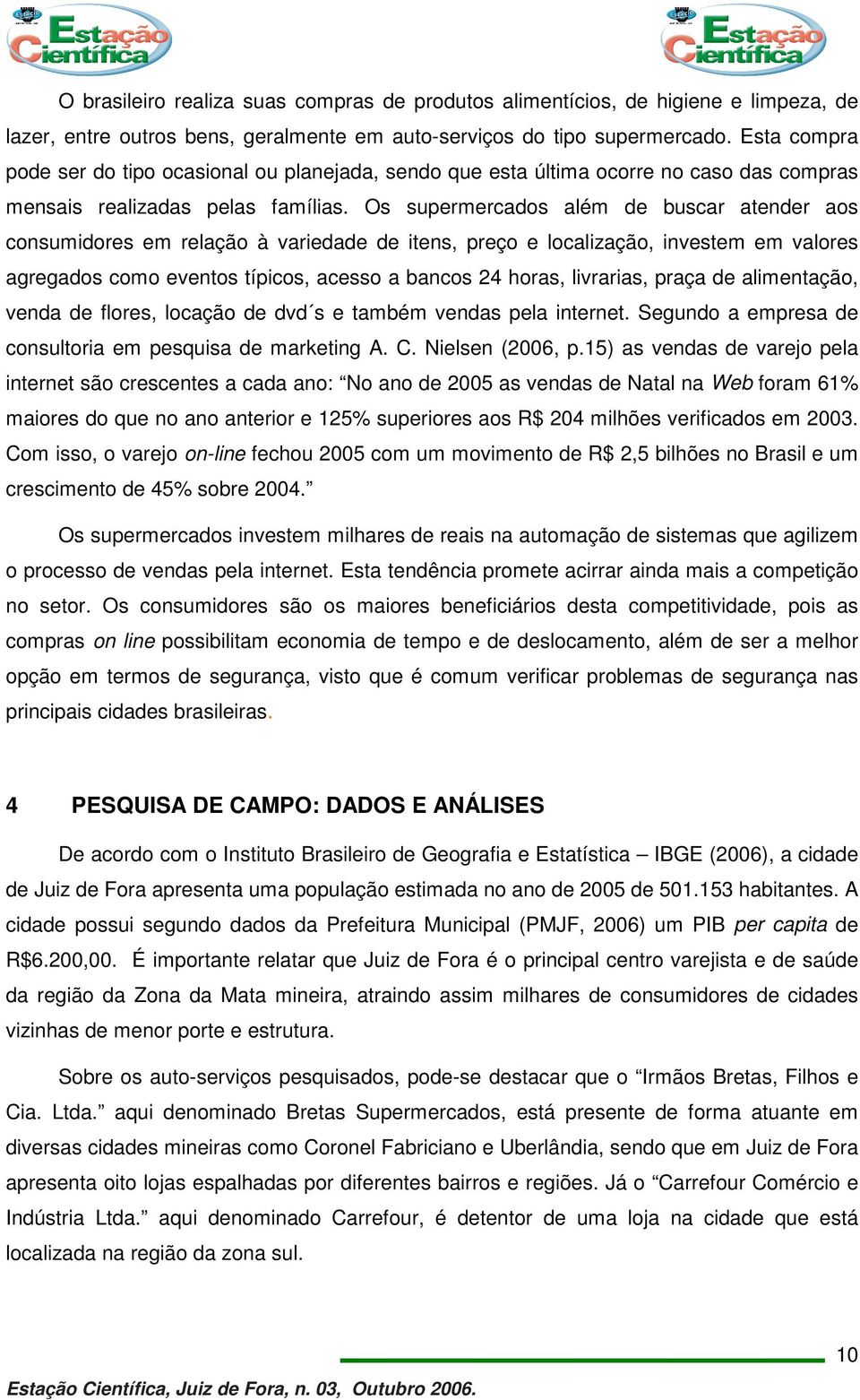 Os supermercados além de buscar atender aos consumidores em relação à variedade de itens, preço e localização, investem em valores agregados como eventos típicos, acesso a bancos 24 horas, livrarias,