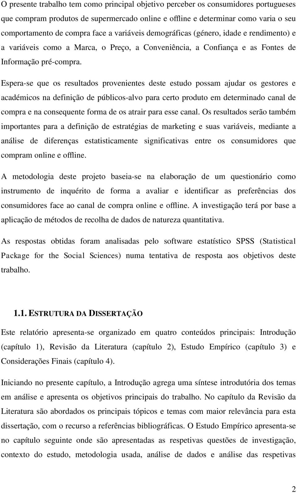 Espera-se que os resultados provenientes deste estudo possam ajudar os gestores e académicos na definição de públicos-alvo para certo produto em determinado canal de compra e na consequente forma de