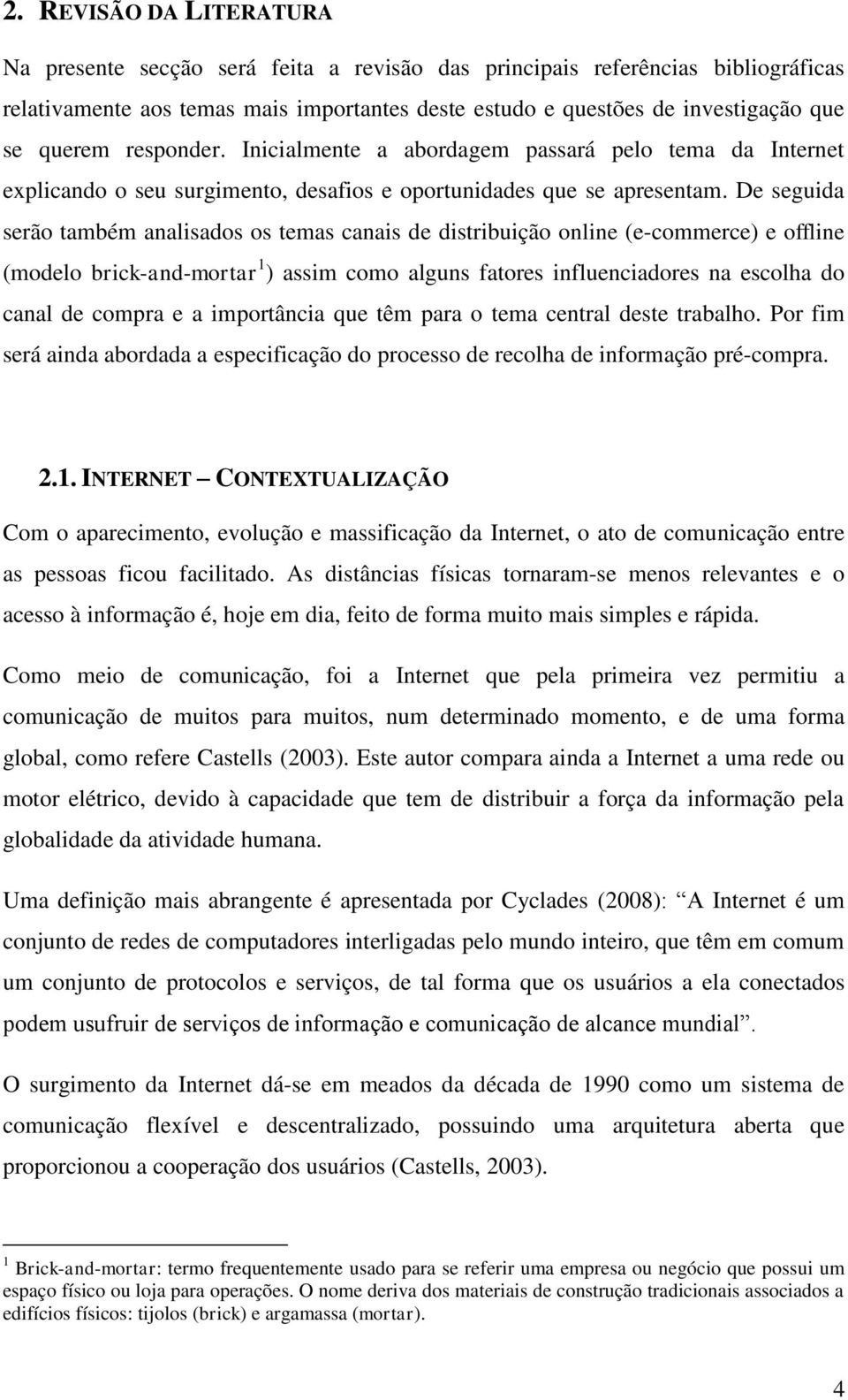 De seguida serão também analisados os temas canais de distribuição online (e-commerce) e offline (modelo brick-and-mortar 1 ) assim como alguns fatores influenciadores na escolha do canal de compra e