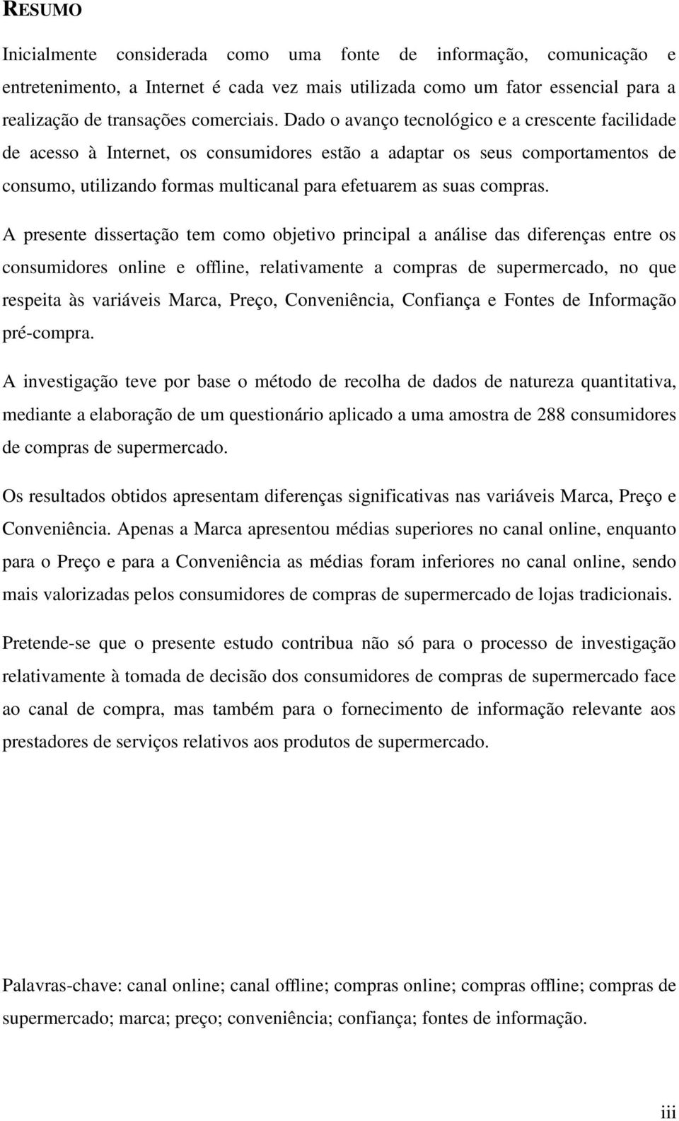 A presente dissertação tem como objetivo principal a análise das diferenças entre os consumidores online e offline, relativamente a compras de supermercado, no que respeita às variáveis Marca, Preço,