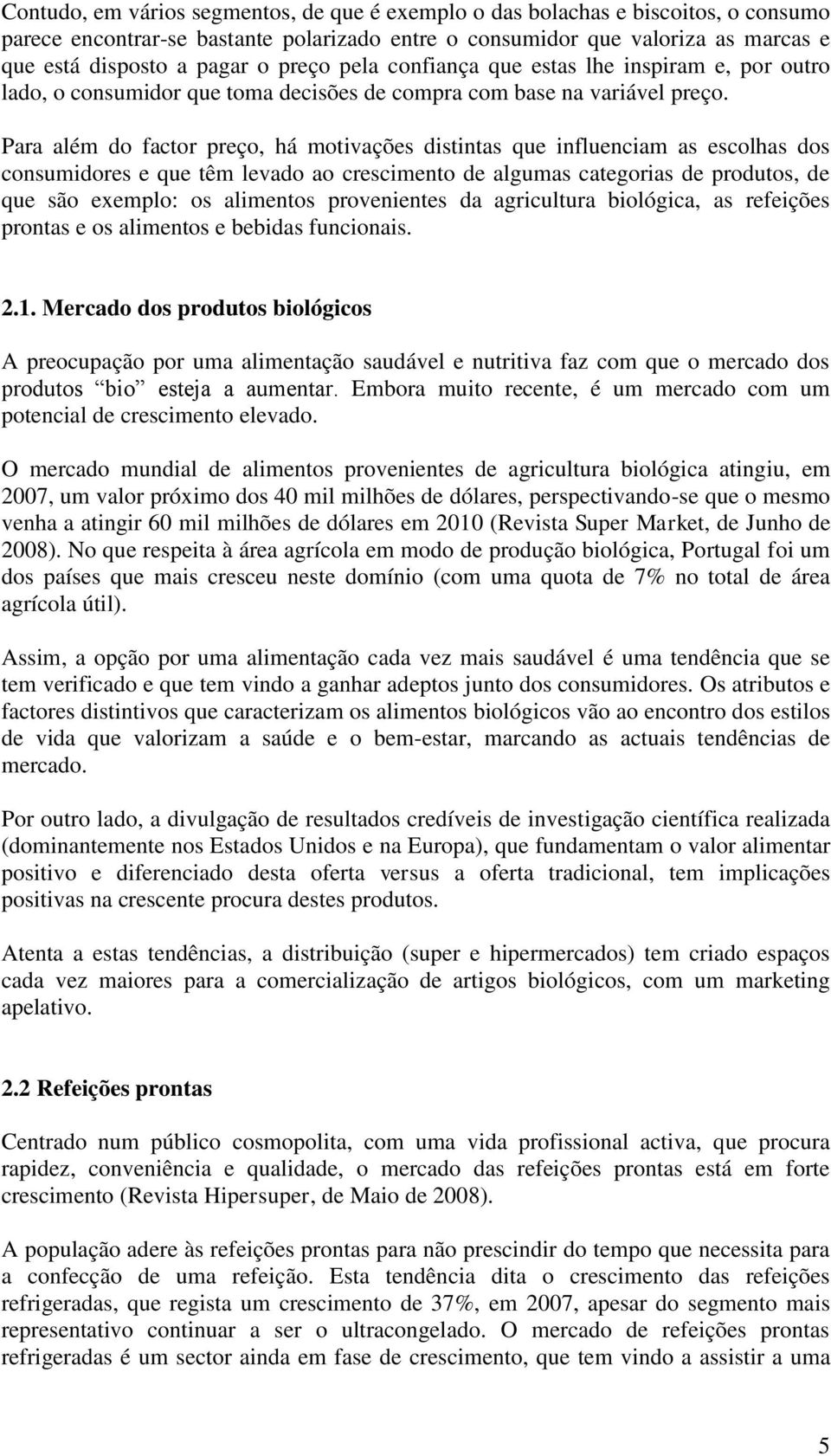 Para além do factor preço, há motivações distintas que influenciam as escolhas dos consumidores e que têm levado ao crescimento de algumas categorias de produtos, de que são exemplo: os alimentos