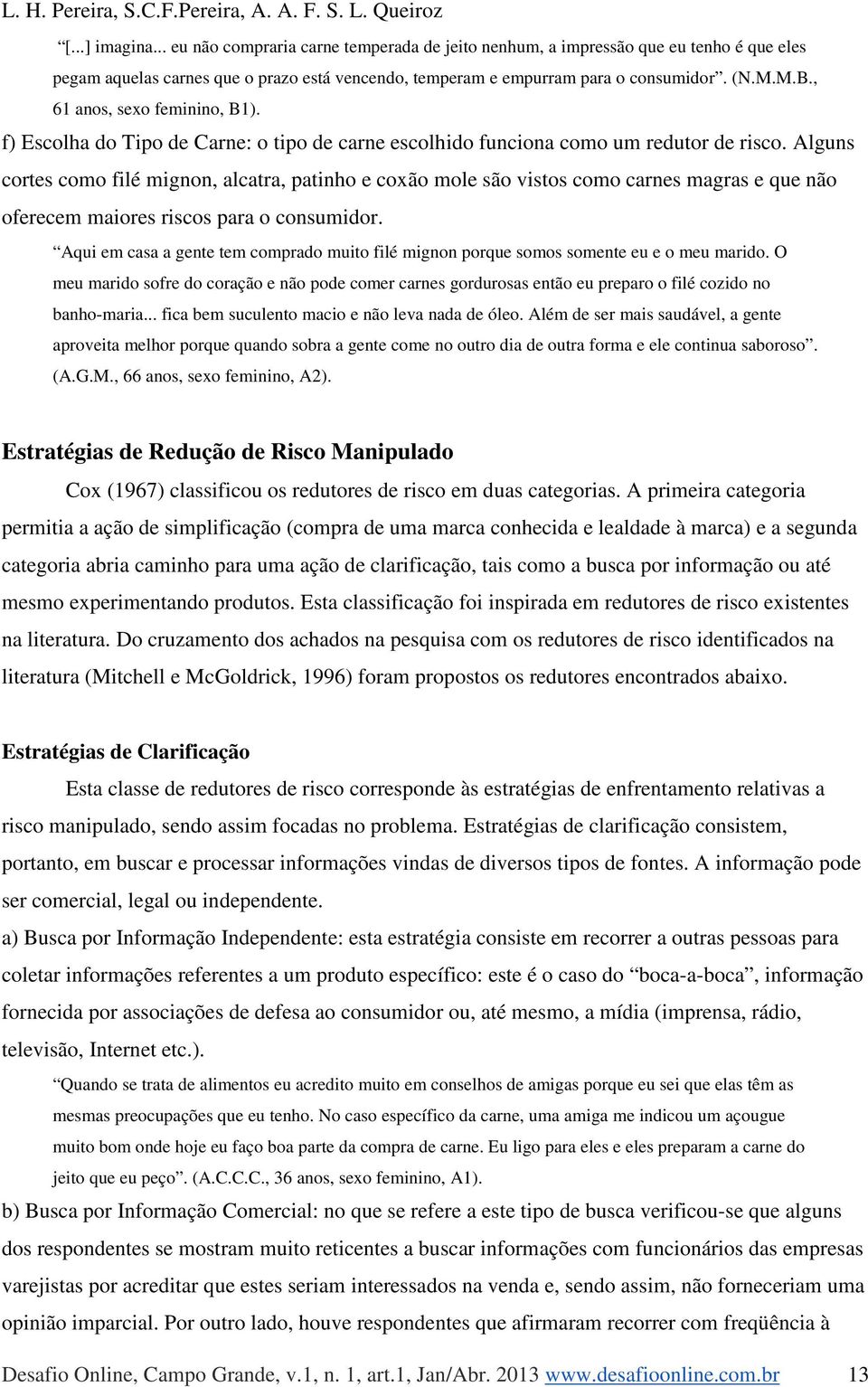 Alguns cortes como filé mignon, alcatra, patinho e coxão mole são vistos como carnes magras e que não oferecem maiores riscos para o consumidor.