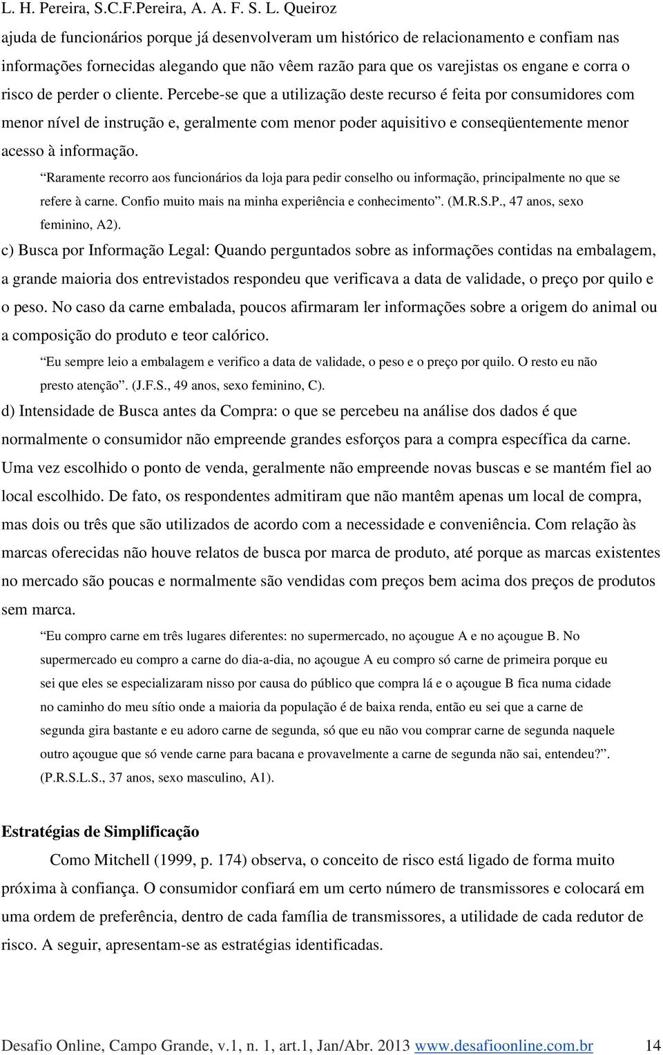 Raramente recorro aos funcionários da loja para pedir conselho ou informação, principalmente no que se refere à carne. Confio muito mais na minha experiência e conhecimento. (M.R.S.P.