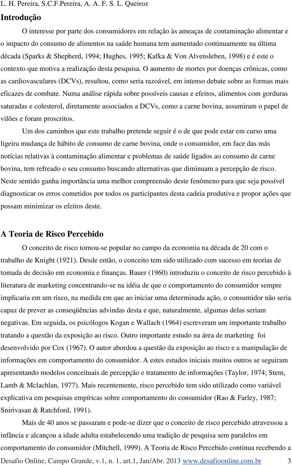 O aumento de mortes por doenças crônicas, como as cardiovasculares (DCVs), resultou, como seria razoável, em intenso debate sobre as formas mais eficazes de combate.