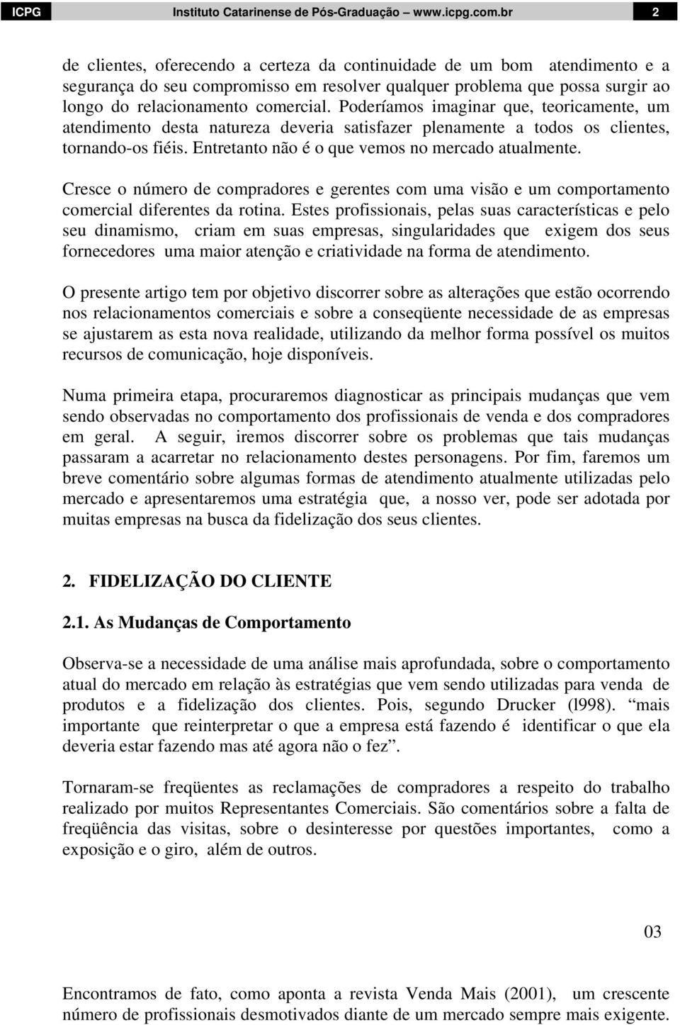 Poderíamos imaginar que, teoricamente, um atendimento desta natureza deveria satisfazer plenamente a todos os clientes, tornando-os fiéis. Entretanto não é o que vemos no mercado atualmente.