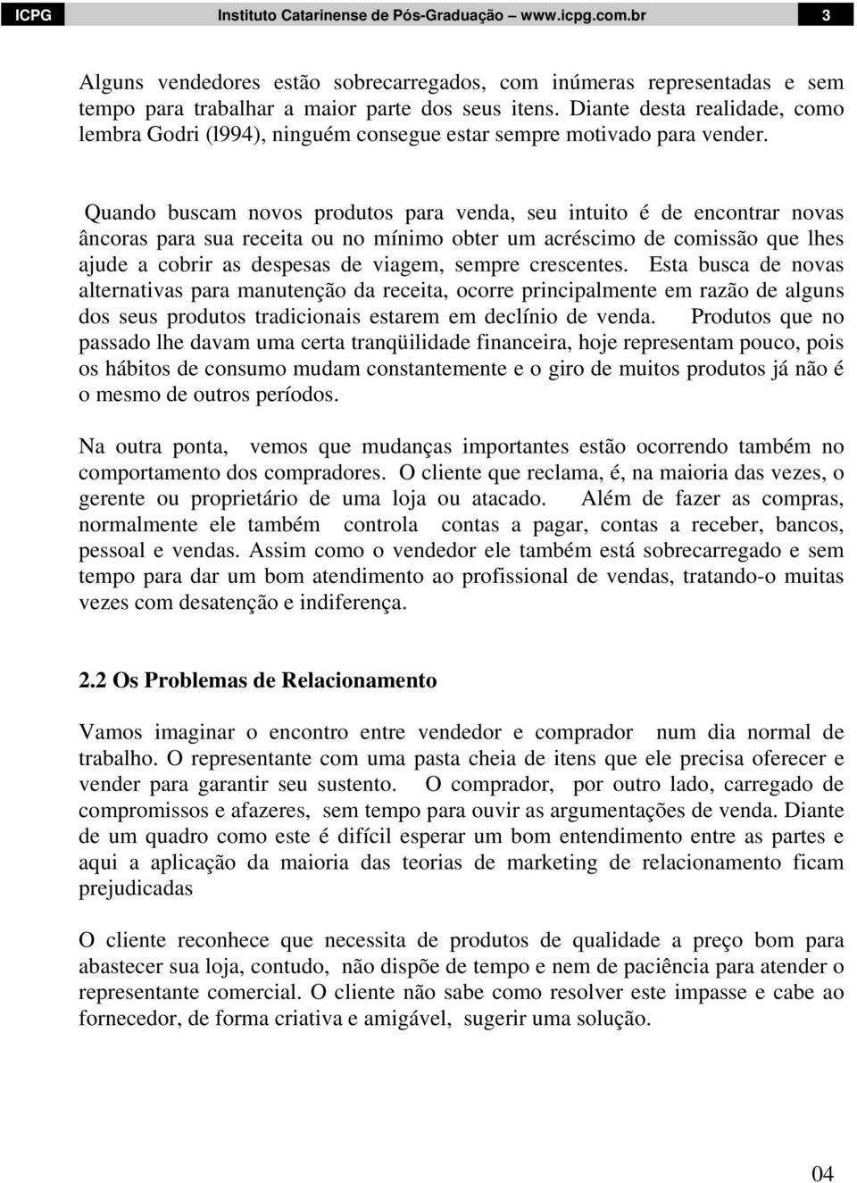 Quando buscam novos produtos para venda, seu intuito é de encontrar novas âncoras para sua receita ou no mínimo obter um acréscimo de comissão que lhes ajude a cobrir as despesas de viagem, sempre