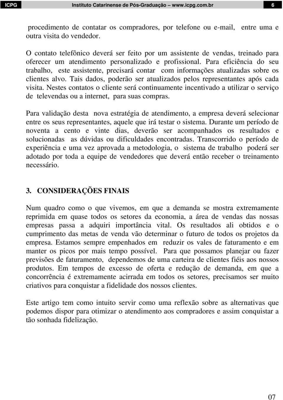 Para eficiência do seu trabalho, este assistente, precisará contar com informações atualizadas sobre os clientes alvo. Tais dados, poderão ser atualizados pelos representantes após cada visita.