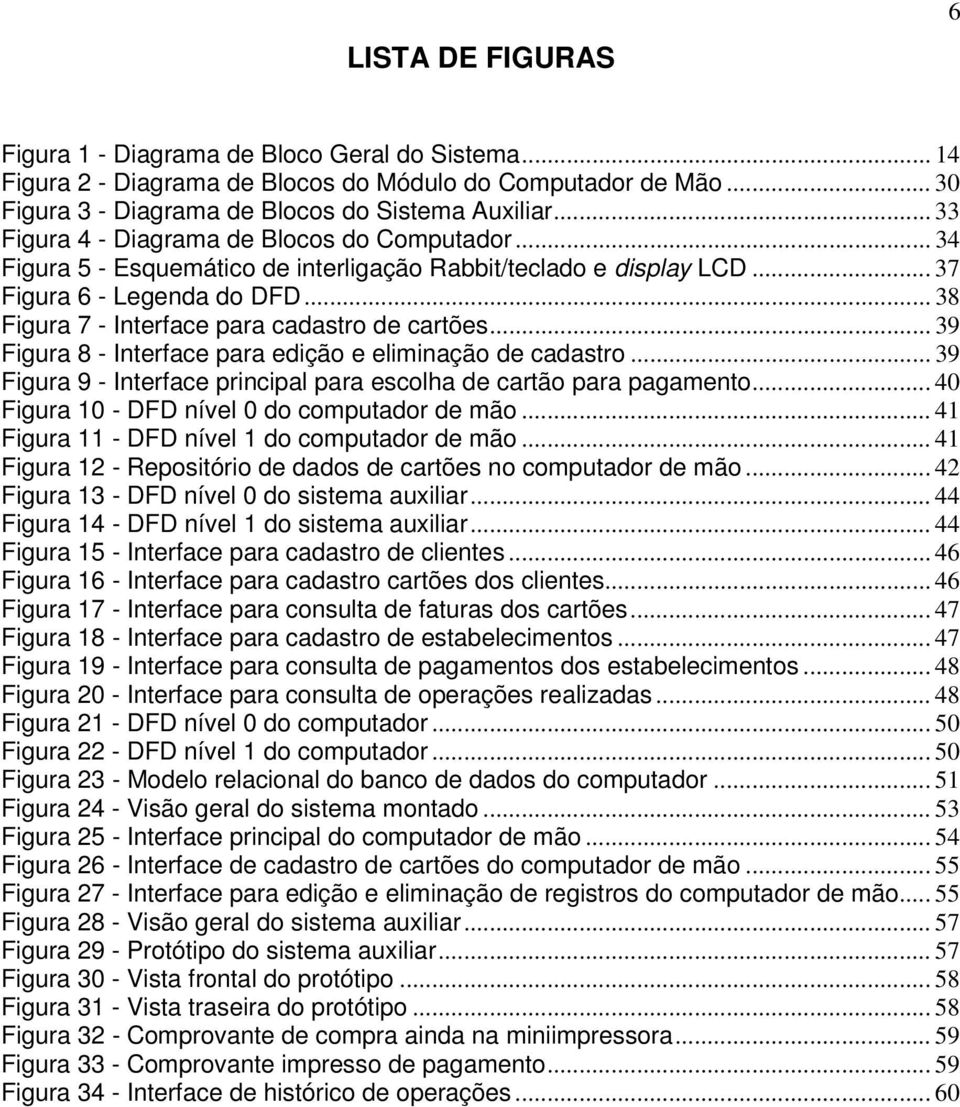 .. 38 Figura 7 - Interface para cadastro de cartões... 39 Figura 8 - Interface para edição e eliminação de cadastro... 39 Figura 9 - Interface principal para escolha de cartão para pagamento.