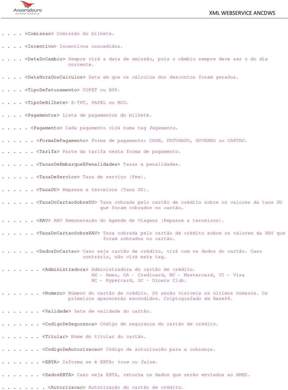 .... <Pagamentos> Lista de pagamentos do bilhete...... <Pagamento> Cada pagamento virá numa tag Pagamento....... <FormaDePagamento> Forma de pagamento: CASH, FATURADO, GOVERNO ou CARTAO.