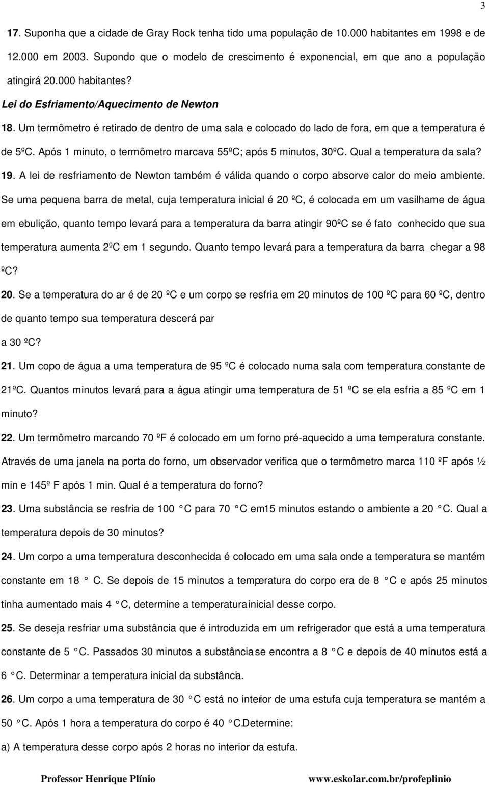 Um termômetro é retirado de dentro de uma sala e colocado do lado de fora, em que a temperatura é de 5ºC. Após 1 minuto, o termômetro marcava 55ºC; após 5 minutos, 30ºC. Qual a temperatura da sala?