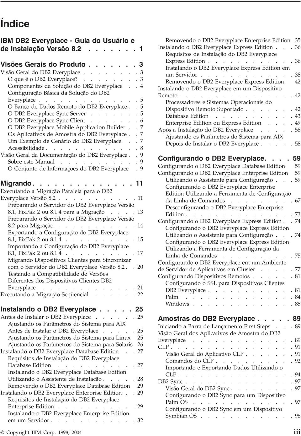 ......5 O DB2 Everyplace Sync Client.......6 O DB2 Everyplace Mobile Application Builder..7 Os Aplicativos de Amostra do DB2 Everyplace..7 Um Exemplo de Cenário do DB2 Everyplace..7 Acessibilidade.