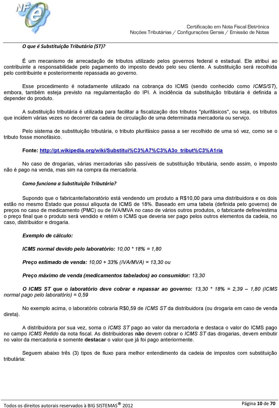 Esse procedimento é notadamente utilizado na cobrança do ICMS (sendo conhecido como ICMS/ST), embora, também esteja previsto na regulamentação do IPI.