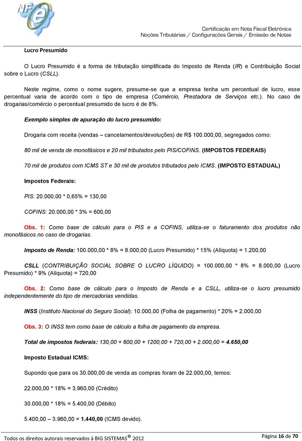 No caso de drogarias/comércio o percentual presumido de lucro é de 8%. Exemplo simples de apuração do lucro presumido: Drogaria com receita (vendas cancelamentos/devoluções) de R$ 100.