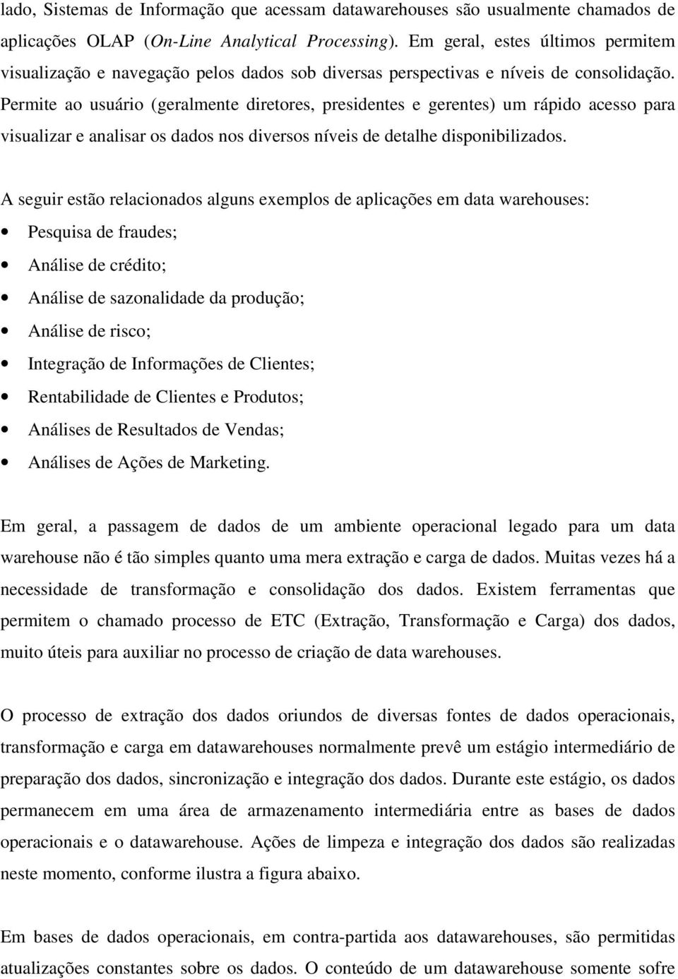 Permite ao usuário (geralmente diretores, presidentes e gerentes) um rápido acesso para visualizar e analisar os dados nos diversos níveis de detalhe disponibilizados.