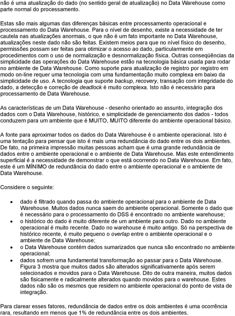 Para o nível de desenho, existe a necessidade de ter cautela nas atualizações anormais, o que não é um fato importante no Data Warehouse, atualizações neste dado não são feitas.