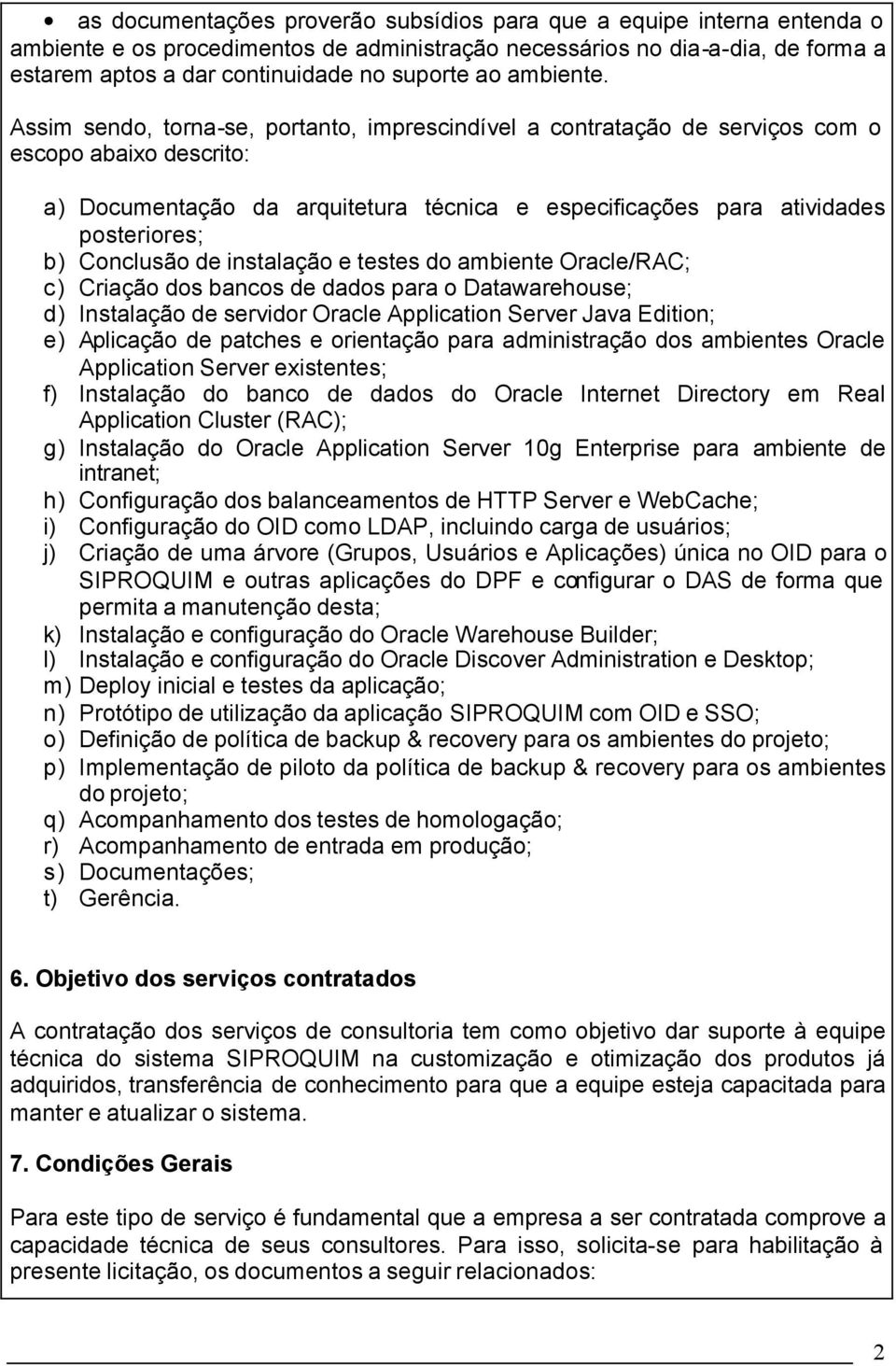 Assim sendo, torna-se, portanto, imprescindível a contratação de serviços com o escopo abaio descrito: a) Documentação da arquitetura técnica e especificações para atividades posteriores; b)