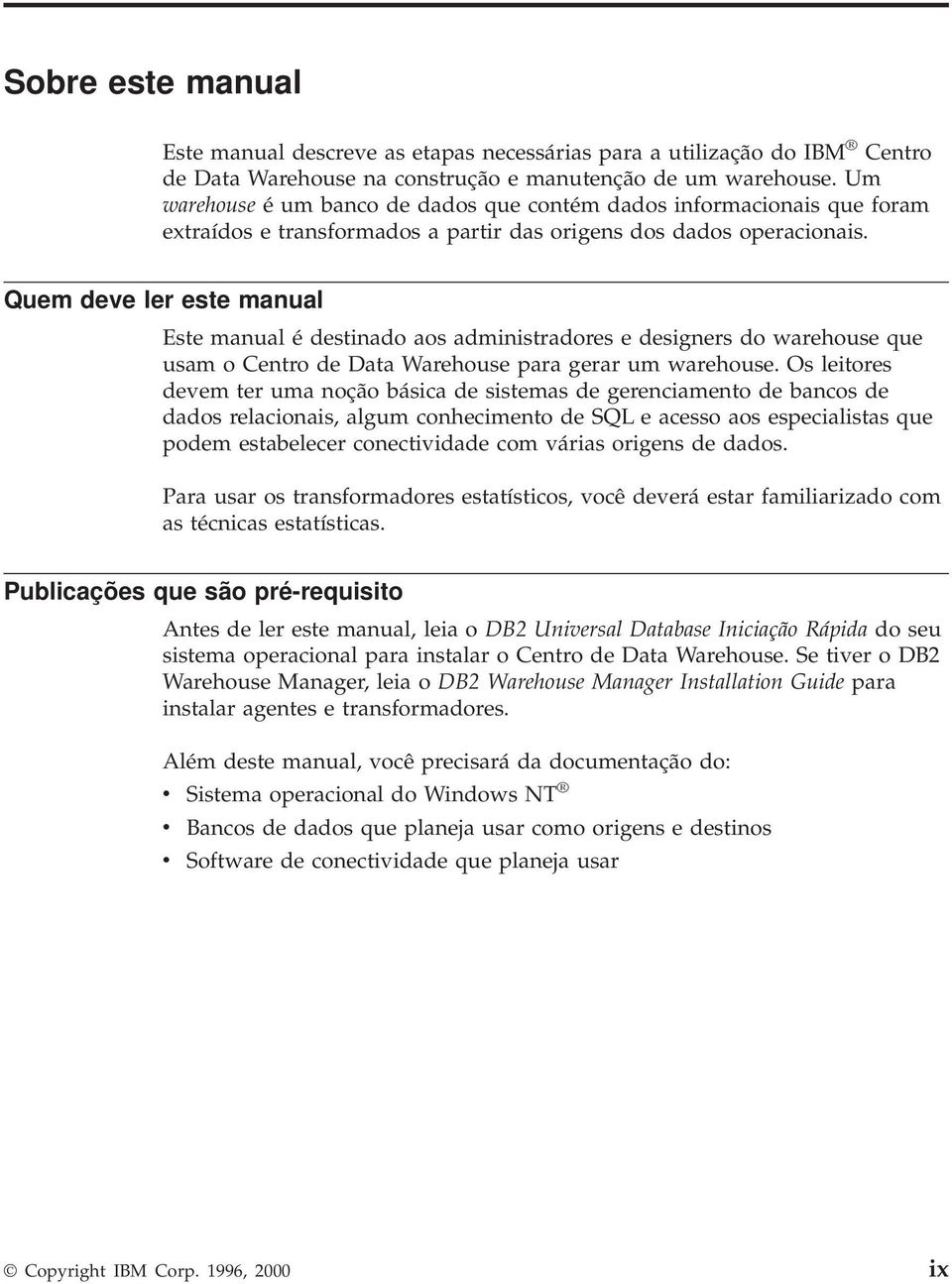 Quem deve ler este manual Este manual é destinado aos administradores e designers do warehouse que usam o Centro de Data Warehouse para gerar um warehouse.