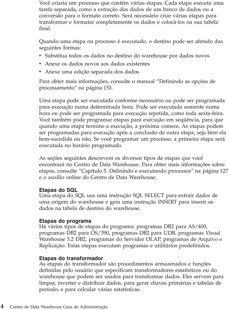 Quando uma etapa ou processo é executado, o destino pode ser afetado das seguintes formas: v Substitua todos os dados no destino do warehouse por dados novos v Anexe os dados novos aos dados