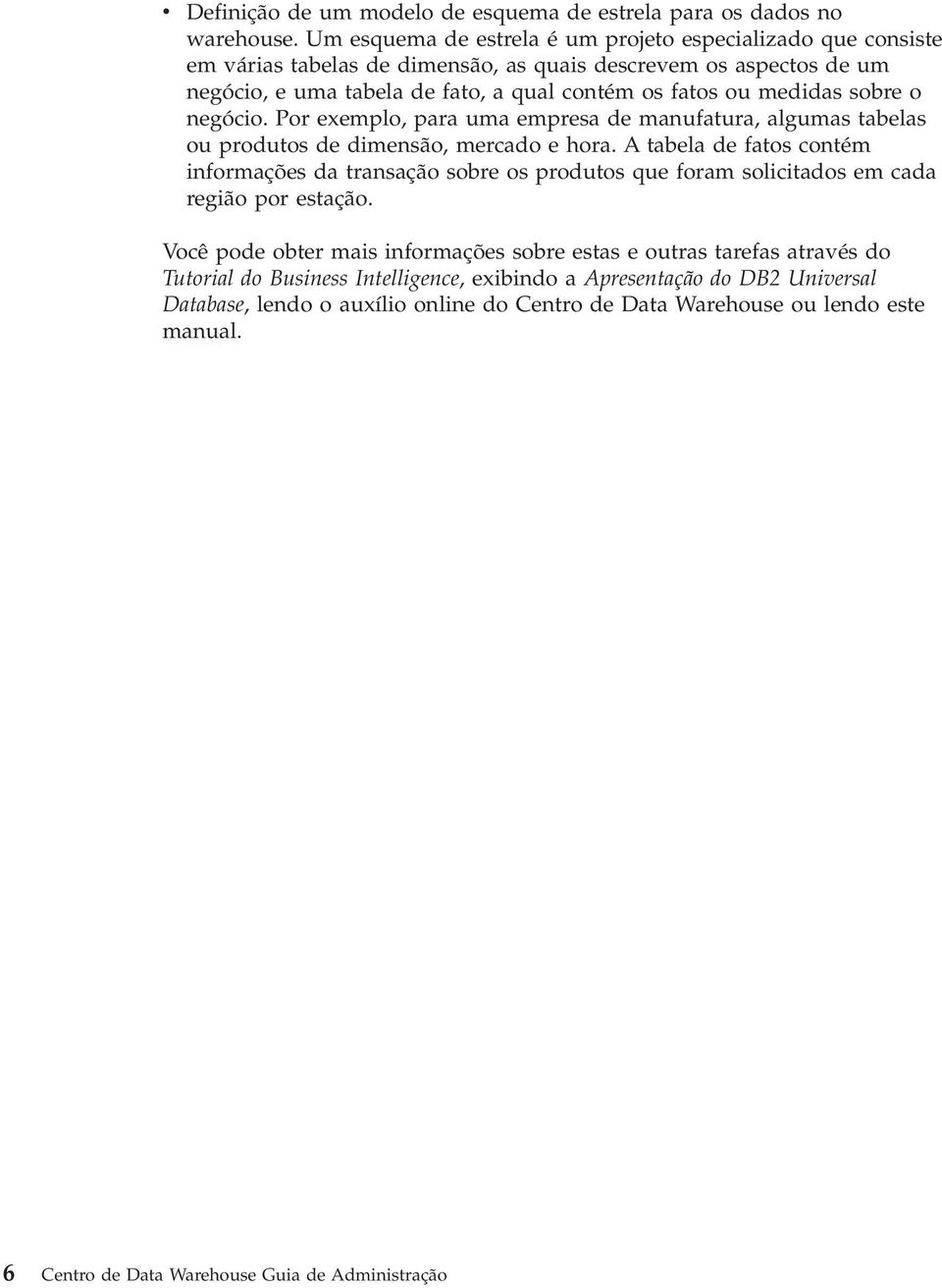 sobre o negócio. Por exemplo, para uma empresa de manufatura, algumas tabelas ou produtos de dimensão, mercado e hora.