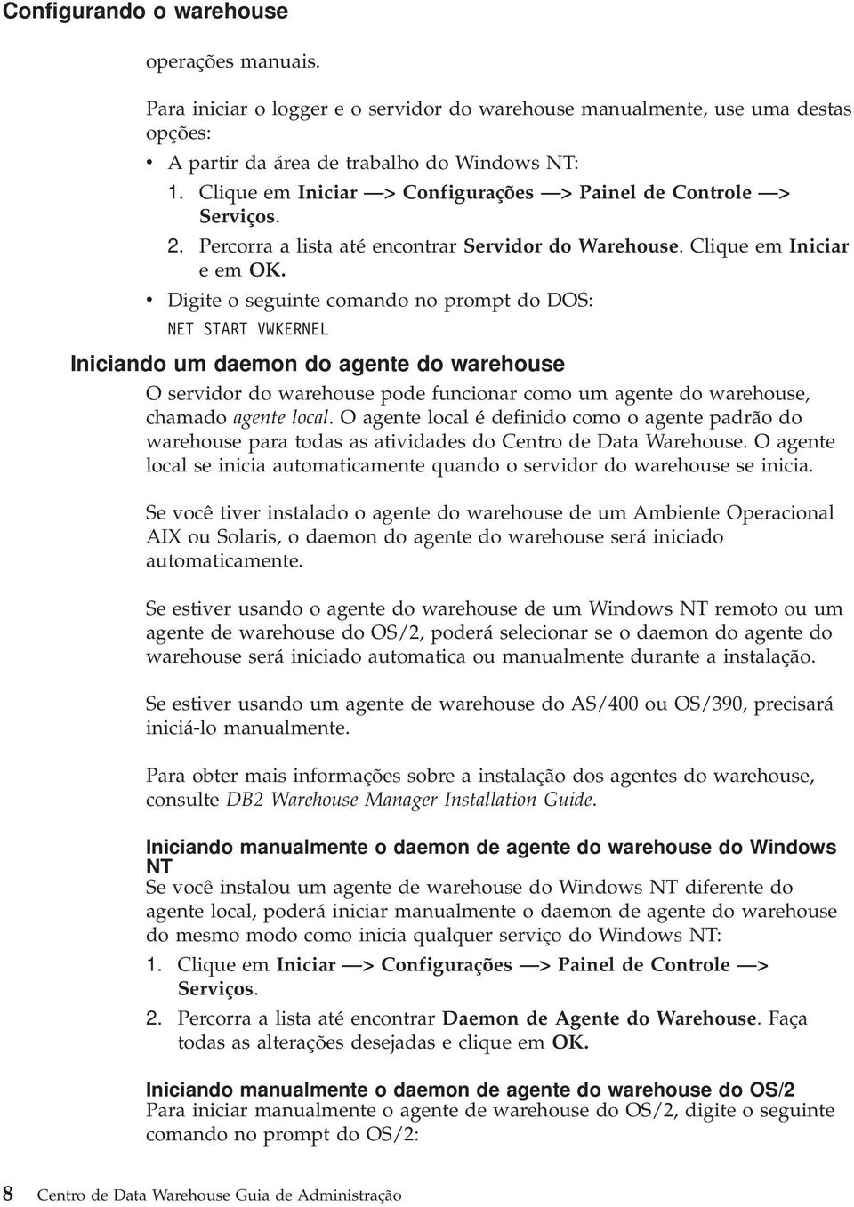 v Digite o seguinte comando no prompt do DOS: NET START VWKERNEL Iniciando um daemon do agente do warehouse O servidor do warehouse pode funcionar como um agente do warehouse, chamado agente local.