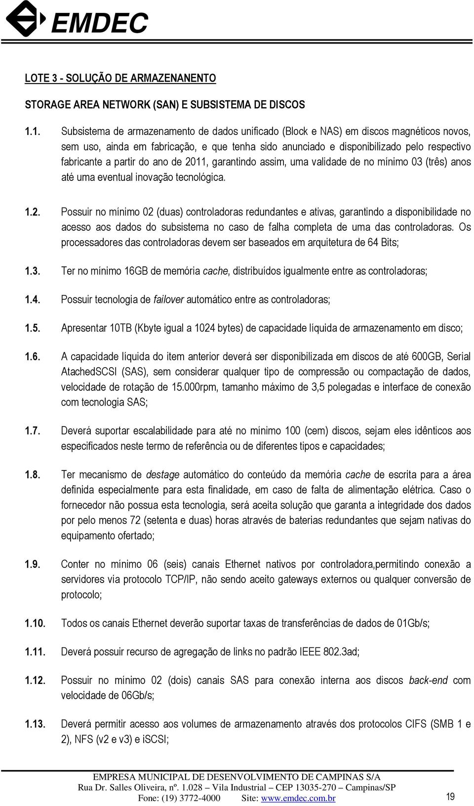 partir do ano de 2011, garantindo assim, uma validade de no mínimo 03 (três) anos até uma eventual inovação tecnológica. 1.2. Possuir no mínimo 02 (duas) controladoras redundantes e ativas, garantindo a disponibilidade no acesso aos dados do subsistema no caso de falha completa de uma das controladoras.