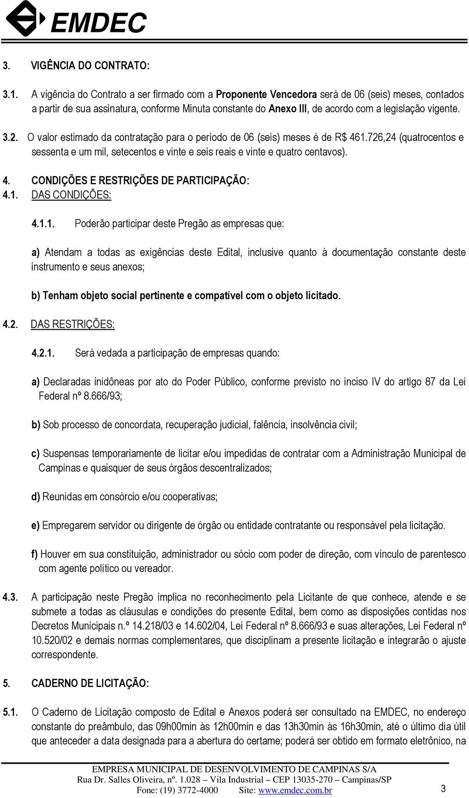 vigente. 3.2. O valor estimado da contratação para o período de 06 (seis) meses é de R$ 461.726,24 (quatrocentos e sessenta e um mil, setecentos e vinte e seis reais e vinte e quatro centavos). 4. CONDIÇÕES E RESTRIÇÕES DE PARTICIPAÇÃO: 4.