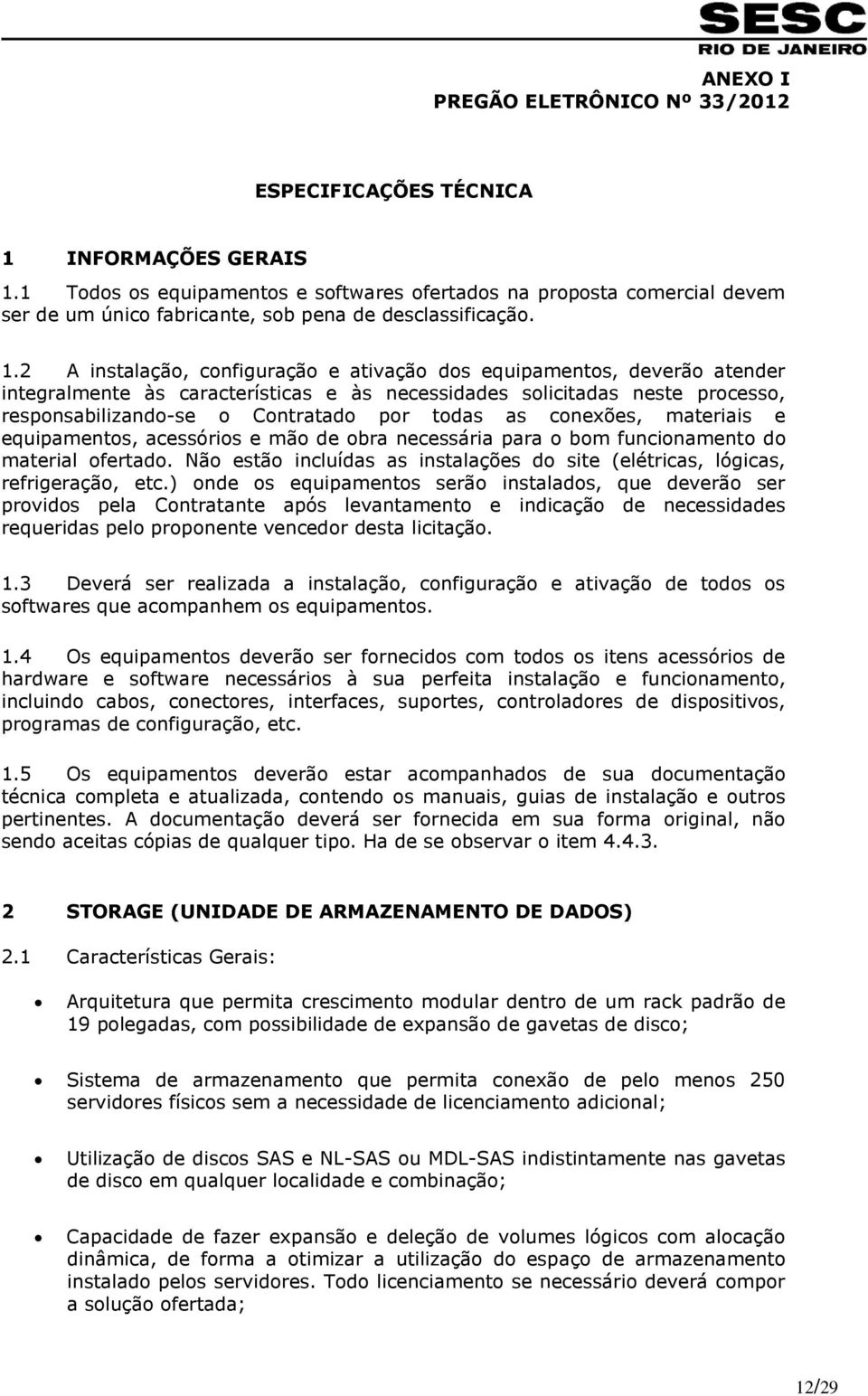 2 A instalação, configuração e ativação dos equipamentos, deverão atender integralmente às características e às necessidades solicitadas neste processo, responsabilizando-se o Contratado por todas as