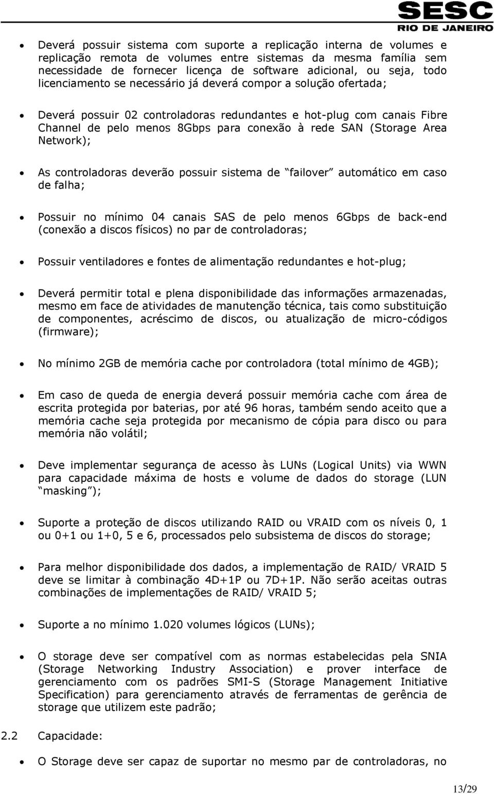 (Storage Area Network); As controladoras deverão possuir sistema de failover automático em caso de falha; Possuir no mínimo 04 canais SAS de pelo menos 6Gbps de back-end (conexão a discos físicos) no