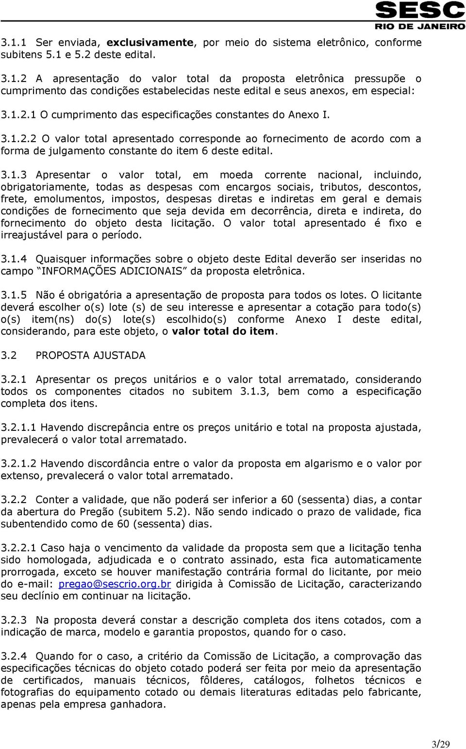 Apresentar o valor total, em moeda corrente nacional, incluindo, obrigatoriamente, todas as despesas com encargos sociais, tributos, descontos, frete, emolumentos, impostos, despesas diretas e