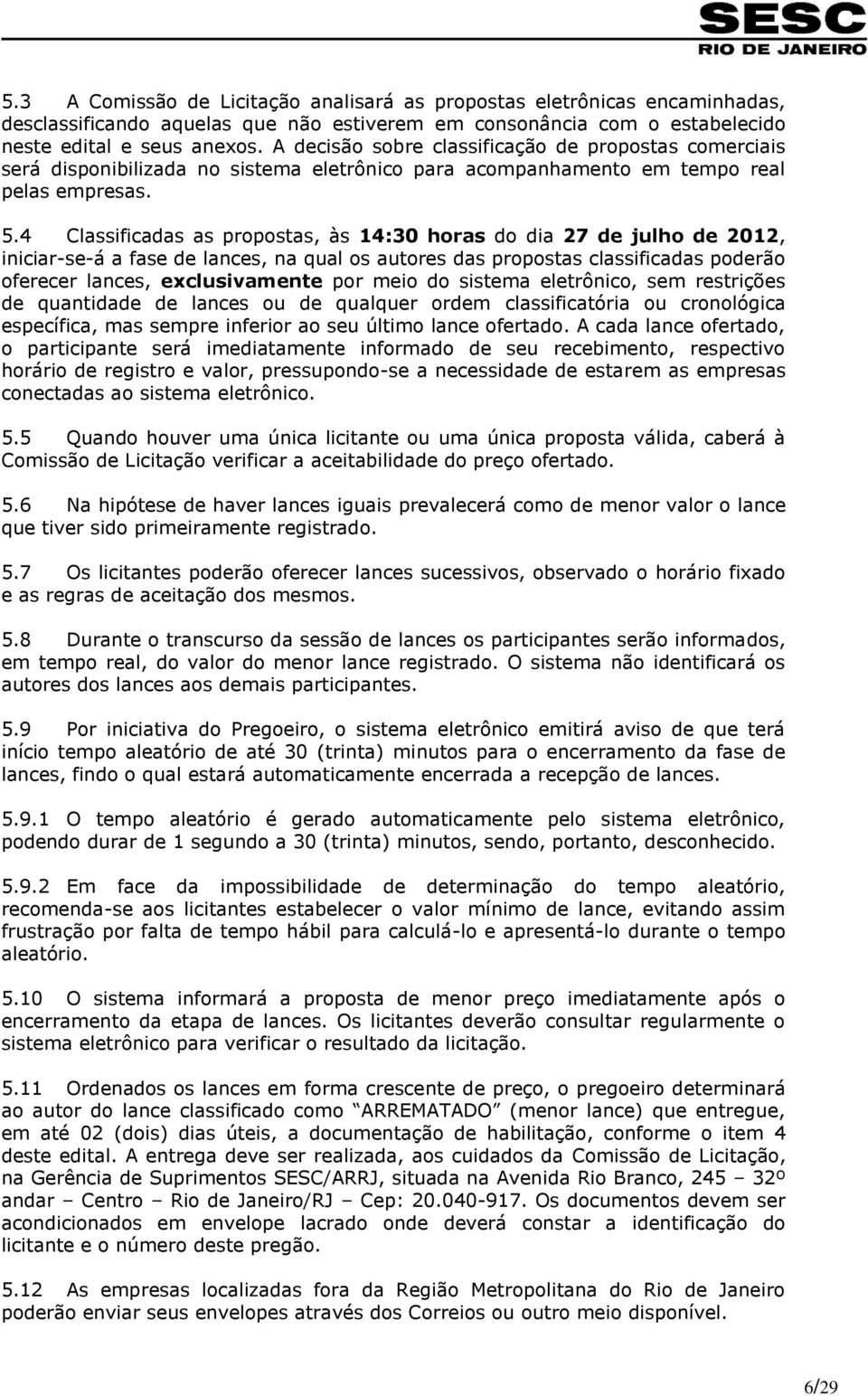 4 Classificadas as propostas, às 14:30 horas do dia 27 de julho de 2012, iniciar-se-á a fase de lances, na qual os autores das propostas classificadas poderão oferecer lances, exclusivamente por meio