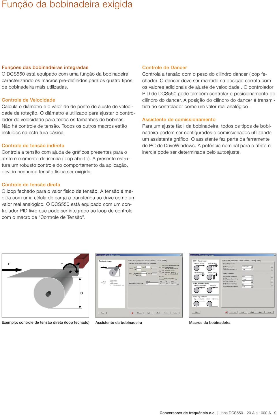 O diâmetro é utilizado para ajustar o controlador de velocidade para todos os tamanhos de bobinas. Não há controle de tensão. Todos os outros macros estão incluídos na estrutura básica.