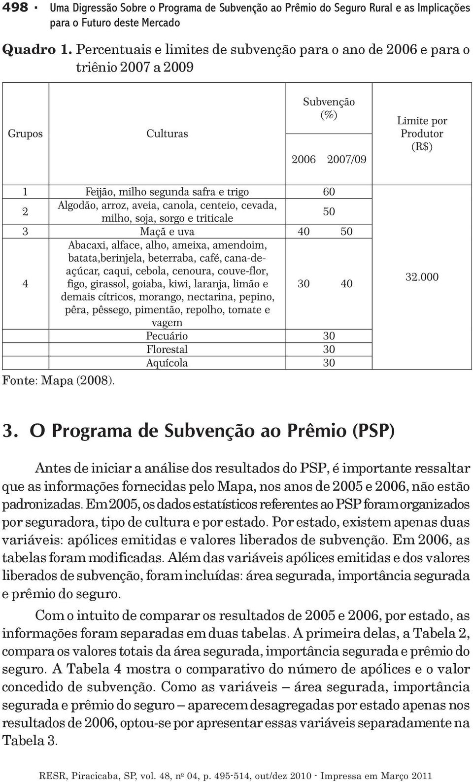 O Programa de Subvenção ao Prêmio (PSP) Antes de iniciar a análise dos resultados do PSP, é importante ressaltar que as informações fornecidas pelo Mapa, nos anos de 2005 e 2006, não estão